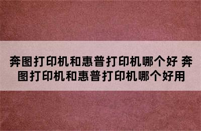 奔图打印机和惠普打印机哪个好 奔图打印机和惠普打印机哪个好用